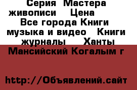 Серия “Мастера живописи“ › Цена ­ 300 - Все города Книги, музыка и видео » Книги, журналы   . Ханты-Мансийский,Когалым г.